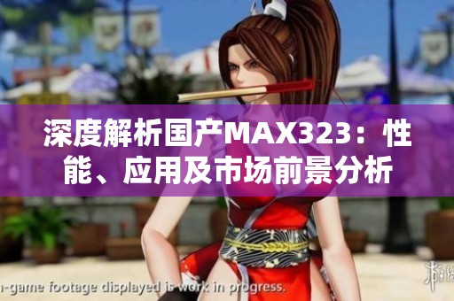 深度解析国产MAX323:性能、应用及市场前景分析 深度解析国产MAX323:性能、应用及市场前景分析