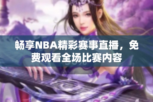 畅享NBA精彩赛事直播,免费观看全场比赛内容 畅享NBA精彩赛事直播,免费观看全场比赛内容