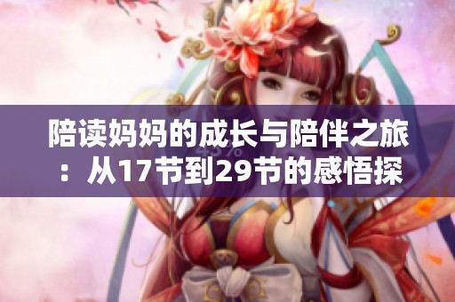 陪读妈妈的成长与陪伴之旅:从17节到29节的感悟探索 陪读妈妈的成长与陪伴之旅:从17节到29节的感悟探索