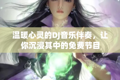 温暖心灵的DJ音乐伴奏,让你沉浸其中的免费节目 温暖心灵的DJ音乐伴奏,让你沉浸其中的免费节目