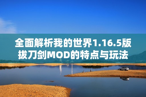 全面解析我的世界1.16.5版拔刀剑MOD的特点与玩法
