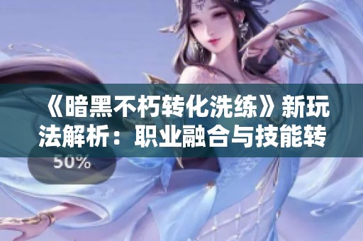 《暗黑不朽转化洗练》新玩法解析:职业融合与技能转移的全新体验! 《暗黑不朽转化洗练》新玩法解析:职业融合与技能转移的全新体验!