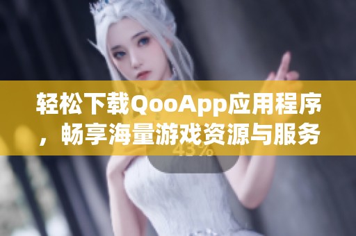 轻松下载QooApp应用程序，畅享海量游戏资源与服务