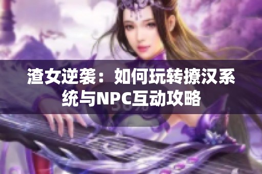 渣女逆袭：如何玩转撩汉系统与NPC互动攻略