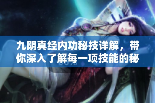 九阴真经内功秘技详解，带你深入了解每一项技能的秘密