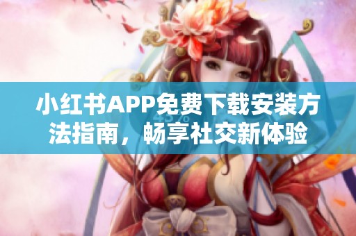 小红书APP免费下载安装方法指南，畅享社交新体验