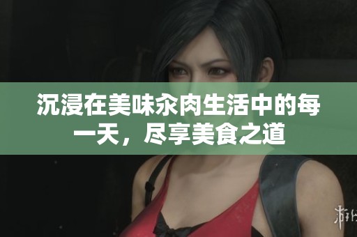沉浸在美味汆肉生活中的每一天,尽享美食之道 沉浸在美味汆肉生活中的每一天,尽享美食之道