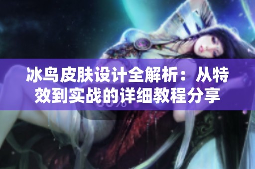 冰鸟皮肤设计全解析:从特效到实战的详细教程分享 冰鸟皮肤设计全解析:从特效到实战的详细教程分享