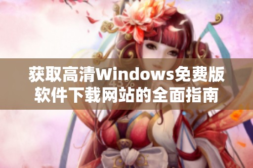 获取高清Windows免费版软件下载网站的全面指南 获取高清Windows免费版软件下载网站的全面指南