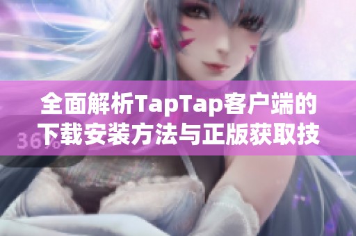 全面解析TapTap客户端的下载安装方法与正版获取技巧