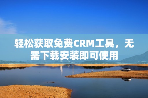 轻松获取免费CRM工具,无需下载安装即可使用 轻松获取免费CRM工具,无需下载安装即可使用