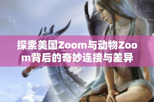 探索美国Zoom与动物Zoom背后的奇妙连接与差异