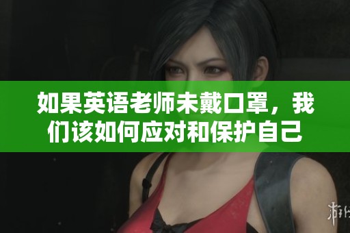 如果英语老师未戴口罩,我们该如何应对和保护自己 如果英语老师未戴口罩,我们该如何应对和保护自己
