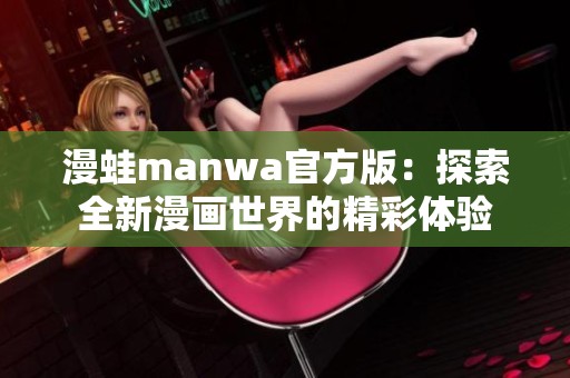 漫蛙manwa官方版：探索全新漫画世界的精彩体验