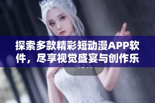 探索多款精彩短动漫APP软件，尽享视觉盛宴与创作乐趣