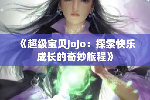 《超级宝贝JoJo:探索快乐成长的奇妙旅程》 《超级宝贝JoJo:探索快乐成长的奇妙旅程》