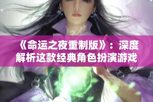 《命运之夜重制版》：深度解析这款经典角色扮演游戏的魅力与不足