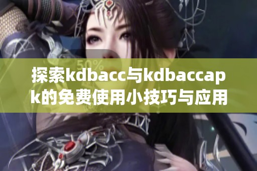 探索kdbacc与kdbaccapk的免费使用小技巧与应用分享