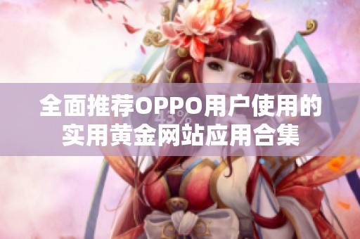 全面推荐OPPO用户使用的实用黄金网站应用合集
