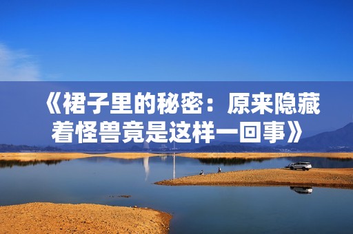 《裙子里的秘密：原来隐藏着怪兽竟是这样一回事》