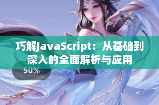 巧解JavaScript:从基础到深入的全面解析与应用 巧解JavaScript:从基础到深入的全面解析与应用