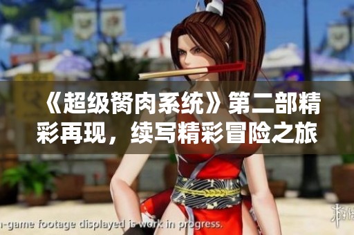 《超级胬肉系统》第二部精彩再现，续写精彩冒险之旅