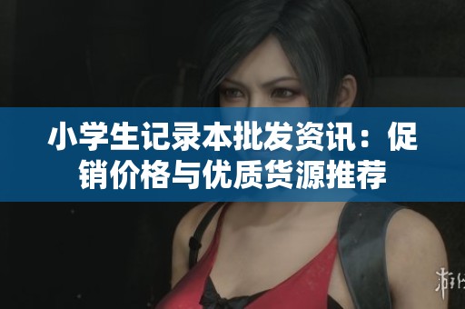 小学生记录本批发资讯:促销价格与优质货源推荐 小学生记录本批发资讯:促销价格与优质货源推荐
