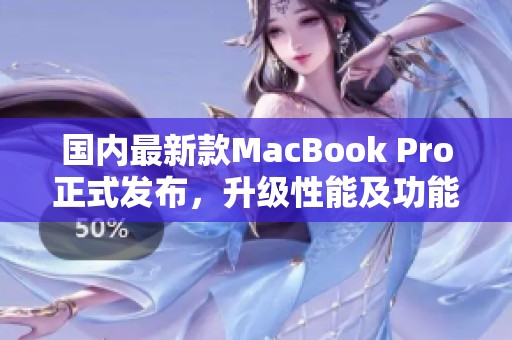 国内最新款MacBook Pro正式发布,升级性能及功能更强大 国内最新款MacBook Pro正式发布,升级性能及功能更强大