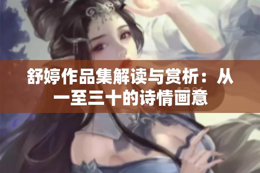 舒婷作品集解读与赏析：从一至三十的诗情画意