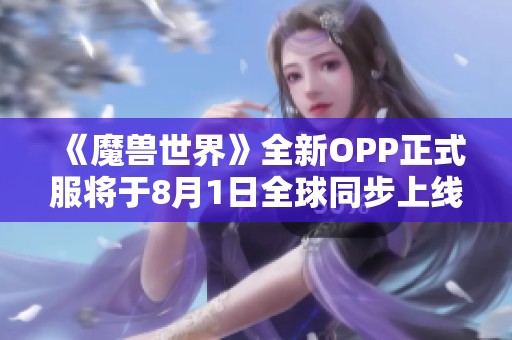 《魔兽世界》全新OPP正式服将于8月1日全球同步上线 《魔兽世界》全新OPP正式服将于8月1日全球同步上线
