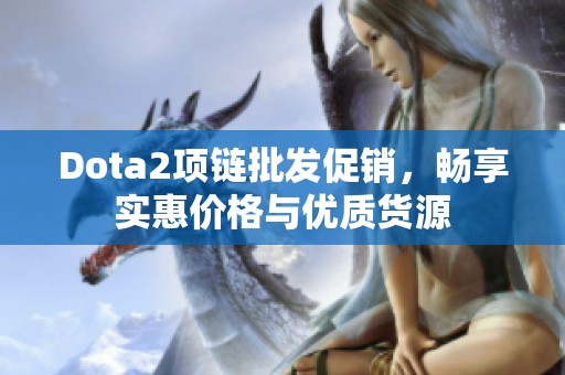 Dota2项链批发促销，畅享实惠价格与优质货源