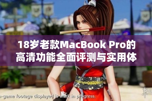 18岁老款MacBook Pro的高清功能全面评测与实用体验分享