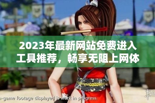 2023年最新网站免费进入工具推荐，畅享无阻上网体验