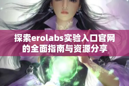 探索erolabs实验入口官网的全面指南与资源分享 探索erolabs实验入口官网的全面指南与资源分享