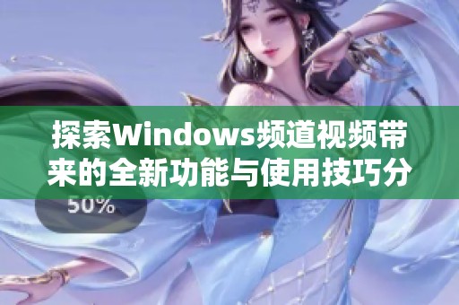 探索Windows频道视频带来的全新功能与使用技巧分享 探索Windows频道视频带来的全新功能与使用技巧分享