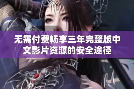 无需付费畅享三年完整版中文影片资源的安全途径 无需付费畅享三年完整版中文影片资源的安全途径