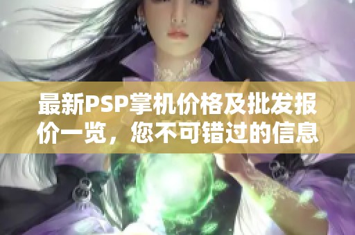 最新PSP掌机价格及批发报价一览，您不可错过的信息