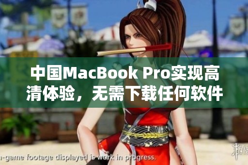 中国MacBook Pro实现高清体验，无需下载任何软件的攻略