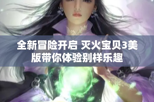全新冒险开启 灭火宝贝3美版带你体验别样乐趣