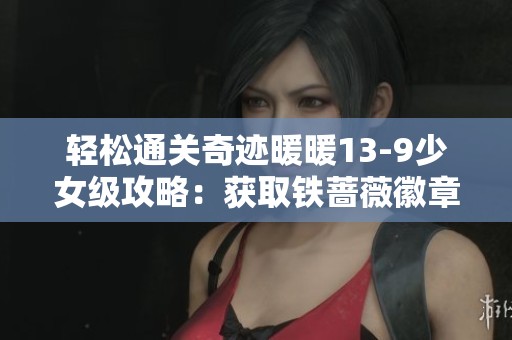 轻松通关奇迹暖暖13-9少女级攻略:获取铁蔷薇徽章S级技巧分享 轻松通关奇迹暖暖13-9少女级攻略:获取铁蔷薇徽章S级技巧分享