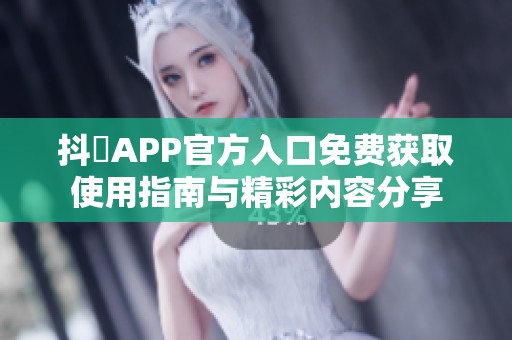 抖抈APP官方入口免费获取使用指南与精彩内容分享 抖抈APP官方入口免费获取使用指南与精彩内容分享