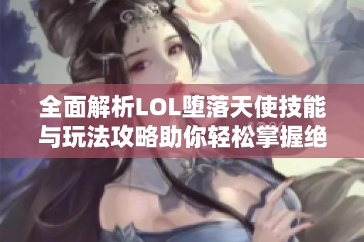 全面解析LOL堕落天使技能与玩法攻略助你轻松掌握绝区零雅 全面解析LOL堕落天使技能与玩法攻略助你轻松掌握绝区零雅