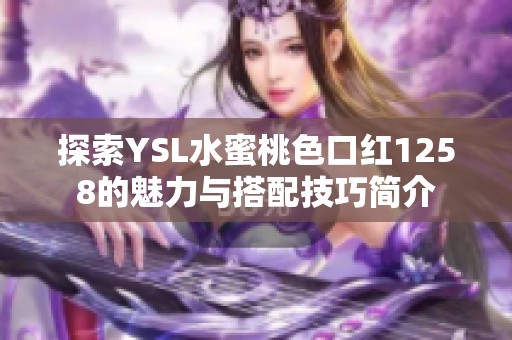 探索YSL水蜜桃色口红1258的魅力与搭配技巧简介