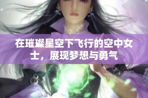 在璀璨星空下飞行的空中女士，展现梦想与勇气