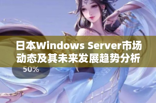 日本Windows Server市场动态及其未来发展趋势分析 日本Windows Server市场动态及其未来发展趋势分析
