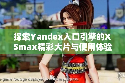 探索Yandex入口引擎的XSmax精彩大片与使用体验