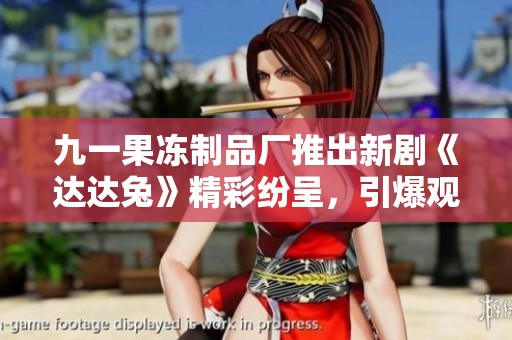 九一果冻制品厂推出新剧《达达兔》精彩纷呈，引爆观剧热潮