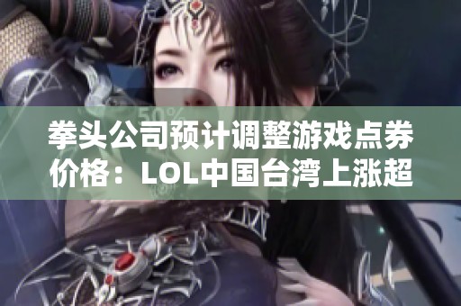 拳头公司预计调整游戏点券价格：LOL中国台湾上涨超三成
