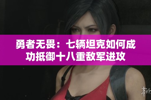 勇者无畏:七辆坦克如何成功抵御十八重敌军进攻 勇者无畏:七辆坦克如何成功抵御十八重敌军进攻