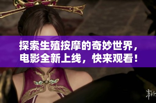 探索生殖按摩的奇妙世界,电影全新上线,快来观看! 探索生殖按摩的奇妙世界,电影全新上线,快来观看!